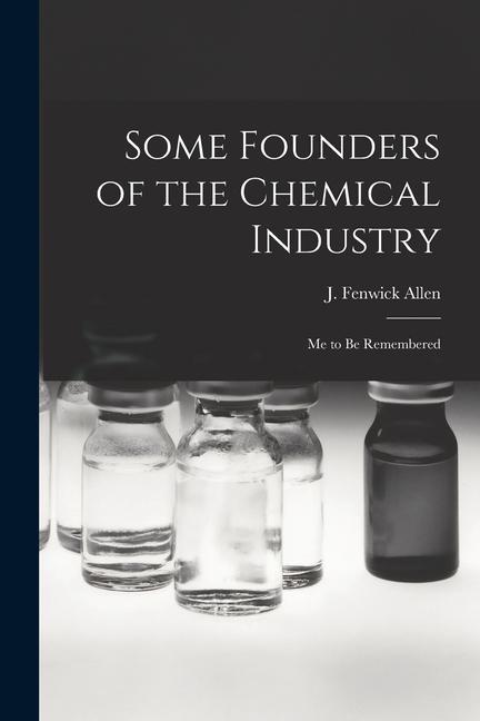 Some Founders of the Chemical Industry; me to be Remembered