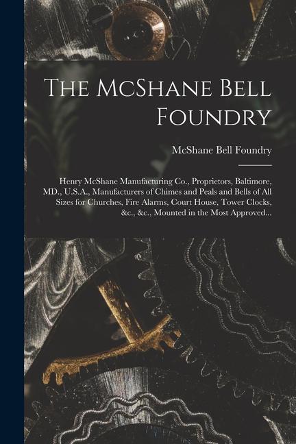 The McShane Bell Foundry: Henry McShane Manufacturing Co. Proprietors Baltimore MD. U.S.A. Manufacturers of Chimes and Peals and Bells of A