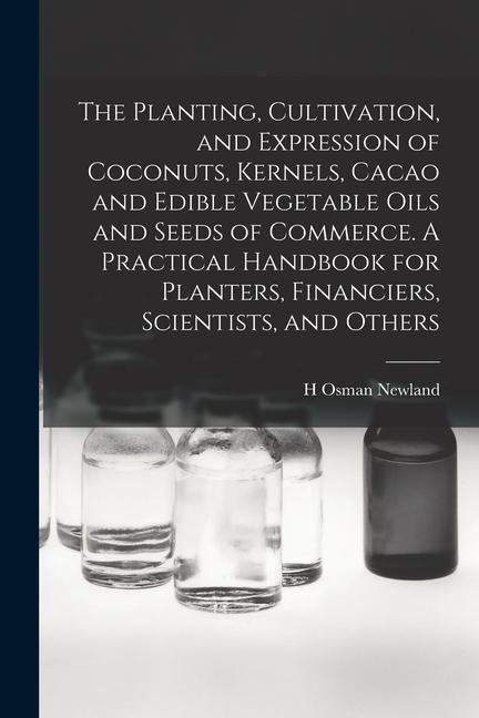 The Planting Cultivation and Expression of Coconuts Kernels Cacao and Edible Vegetable Oils and Seeds of Commerce. A Practical Handbook for Plante