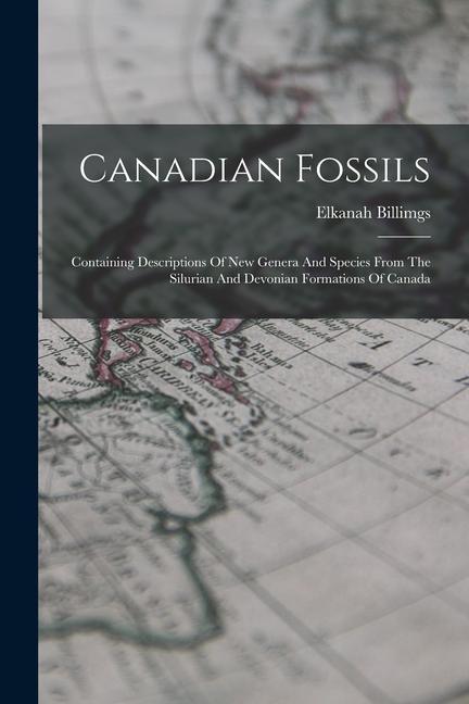 Canadian Fossils: Containing Descriptions Of New Genera And Species From The Silurian And Devonian Formations Of Canada