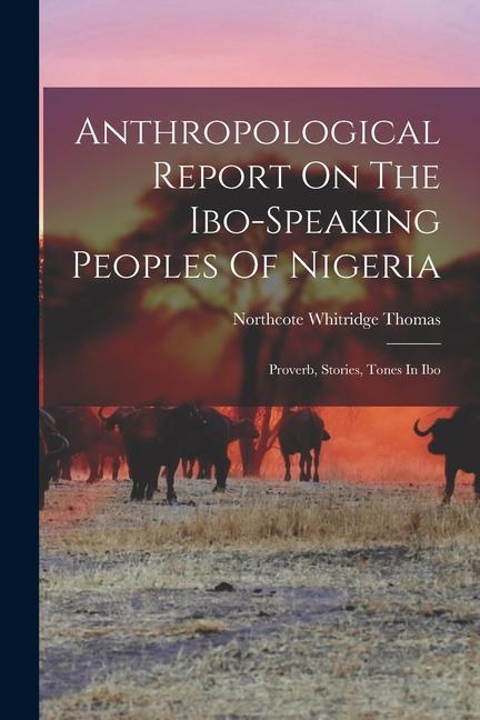 Anthropological Report On The Ibo-speaking Peoples Of Nigeria: Proverb Stories Tones In Ibo