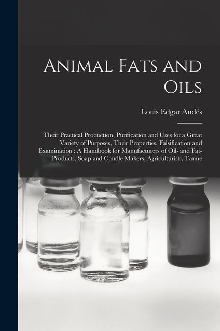 Animal Fats and Oils: Their Practical Production Purification and Uses for a Great Variety of Purposes Their Properties Falsification and