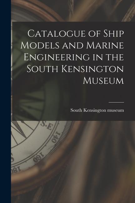 Catalogue of Ship Models and Marine Engineering in the South Kensington Museum