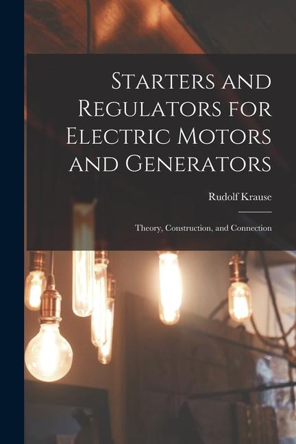 Starters and Regulators for Electric Motors and Generators: Theory Construction and Connection