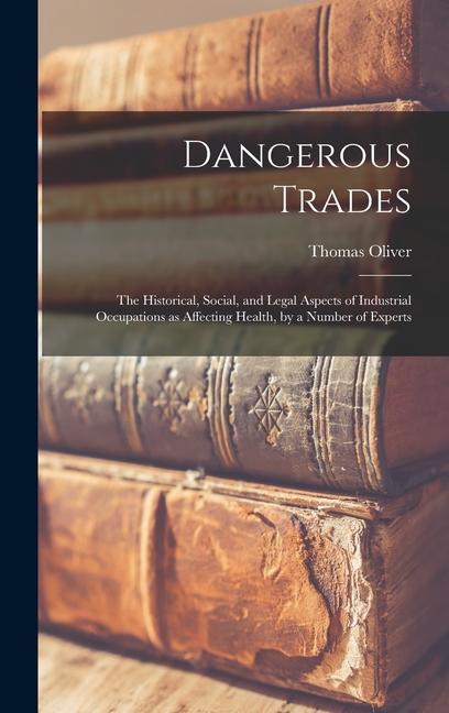 Dangerous Trades; the Historical Social and Legal Aspects of Industrial Occupations as Affecting Health by a Number of Experts