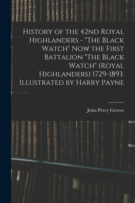History of the 42nd Royal Highlanders - The Black Watch now the First Battalion The Black Watch (Royal Highlanders) 1729-1893. Illustrated by Harr