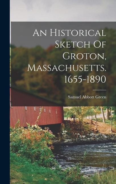 An Historical Sketch Of Groton Massachusetts. 1655-1890