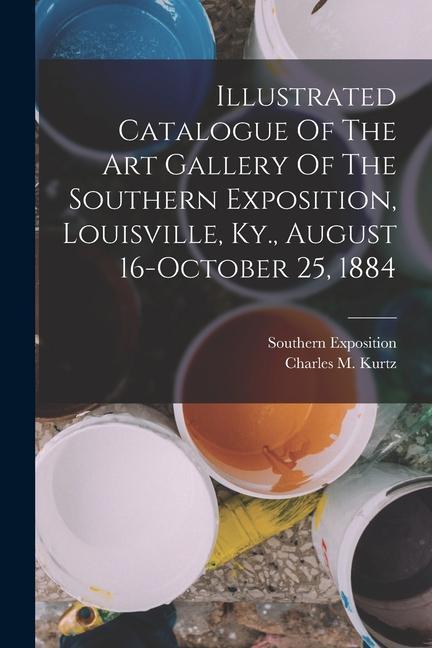 Illustrated Catalogue Of The Art Gallery Of The Southern Exposition Louisville Ky. August 16-october 25 1884