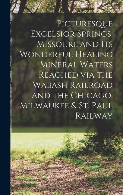 Picturesque Excelsior Springs Missouri and its Wonderful Healing Mineral Waters Reached via the Wabash Railroad and the Chicago Milwaukee & St. Pau