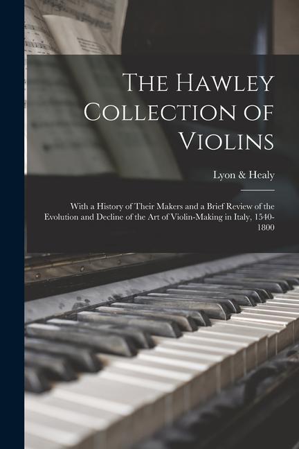 The Hawley Collection of Violins; With a History of Their Makers and a Brief Review of the Evolution and Decline of the art of Violin-making in Italy