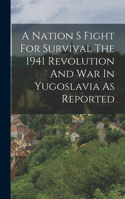 A Nation S Fight For Survival The 1941 Revolution And War In Yugoslavia As Reported