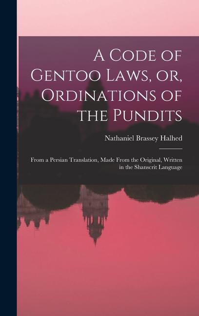 A Code of Gentoo Laws or Ordinations of the Pundits: From a Persian Translation Made From the Original Written in the Shanscrit Language
