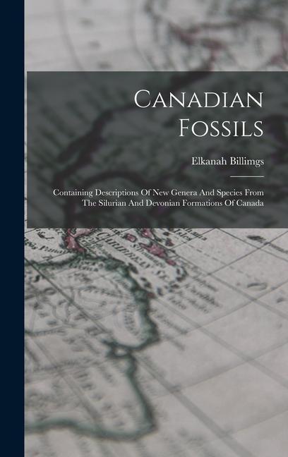 Canadian Fossils: Containing Descriptions Of New Genera And Species From The Silurian And Devonian Formations Of Canada