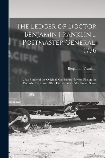 The Ledger of Doctor Benjamin Franklin ... Postmaster General 1776: A Fac-simile of the Original Manuscript now on File on the Records of the Post Of
