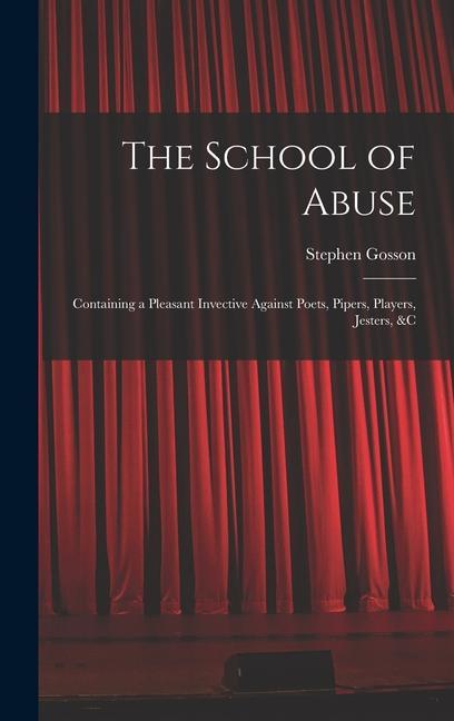 The School of Abuse: Containing a Pleasant Invective Against Poets Pipers Players Jesters &c
