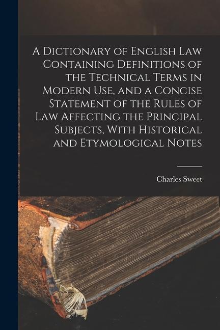 A Dictionary of English law Containing Definitions of the Technical Terms in Modern use and a Concise Statement of the Rules of law Affecting the Pri