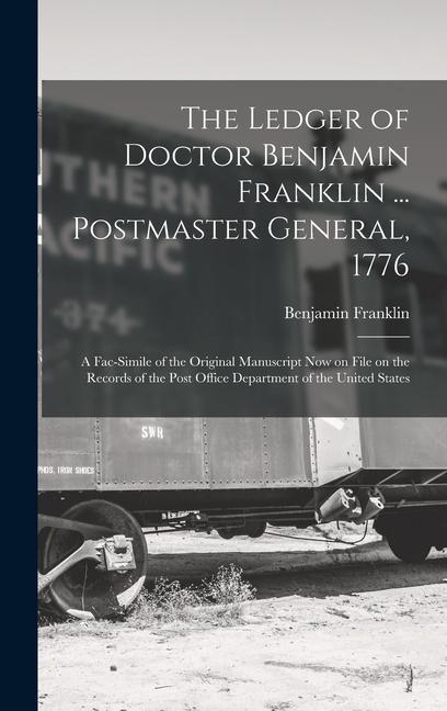 The Ledger of Doctor Benjamin Franklin ... Postmaster General 1776: A Fac-simile of the Original Manuscript now on File on the Records of the Post Of