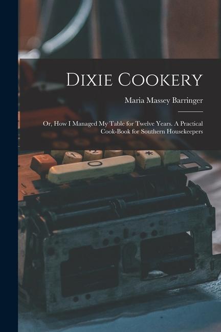 Dixie Cookery; or How I Managed my Table for Twelve Years. A Practical Cook-book for Southern Housekeepers