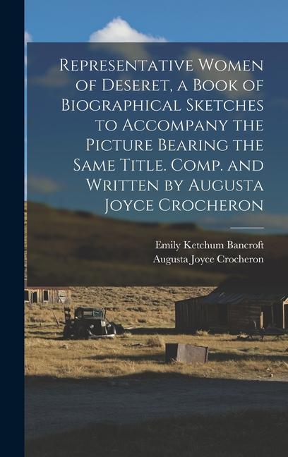 Representative Women of Deseret a Book of Biographical Sketches to Accompany the Picture Bearing the Same Title. Comp. and Written by Augusta Joyce Crocheron