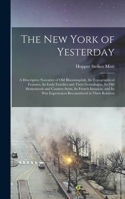 The New York of Yesterday; a Descriptive Narrative of old Bloomingdale its Topographical Features its Early Families and Their Genealogies its old
