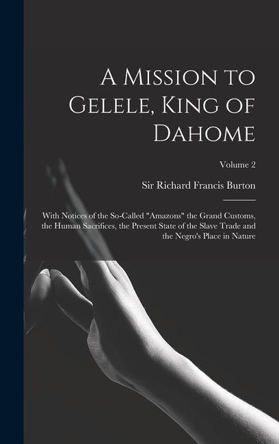 A Mission to Gelele King of Dahome: With Notices of the So-called Amazons the Grand Customs the Human Sacrifices the Present State of the Slave T