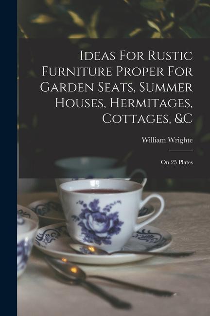 Ideas For Rustic Furniture Proper For Garden Seats Summer Houses Hermitages Cottages &c: On 25 Plates