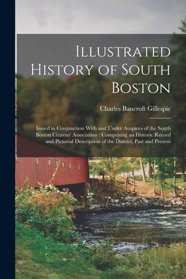 Illustrated History of South Boston: Issued in Conjunction With and Under Auspices of the South Boston Citizens‘ Association: Comprising an Historic R