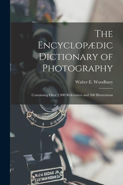 The Encyclopædic Dictionary of Photography: Containing Over 2000 References and 500 Illustrations