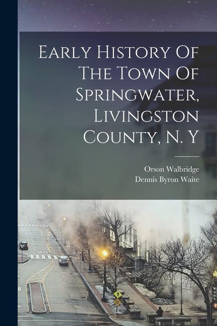 Early History Of The Town Of Springwater Livingston County N. Y