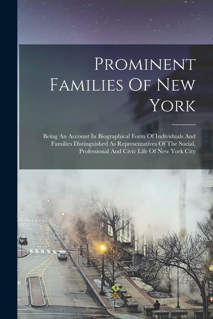 Prominent Families Of New York: Being An Account In Biographical Form Of Individuals And Families Distinguished As Representatives Of The Social Prof