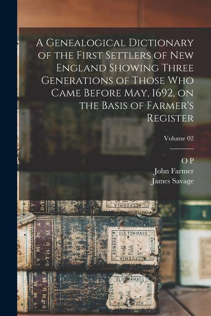 A Genealogical Dictionary of the First Settlers of New England Showing Three Generations of Those who Came Before May 1692 on the Basis of Farmer‘s