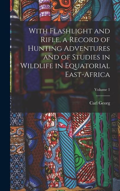 With Flashlight and Rifle a Record of Hunting Adventures and of Studies in Wildlife in Equatorial East-Africa; Volume 1