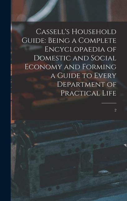 Cassell‘s Household Guide: Being a Complete Encyclopaedia of Domestic and Social Economy and Forming a Guide to Every Department of Practical Lif