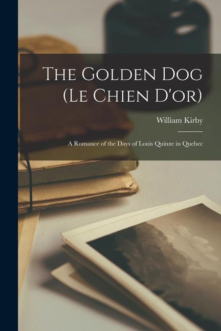 The Golden Dog (Le Chien D‘or): A Romance of the Days of Louis Quinze in Quebec