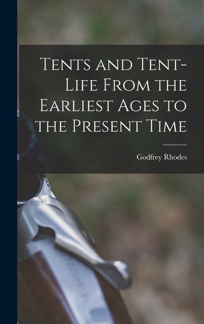 Tents and Tent-Life From the Earliest Ages to the Present Time