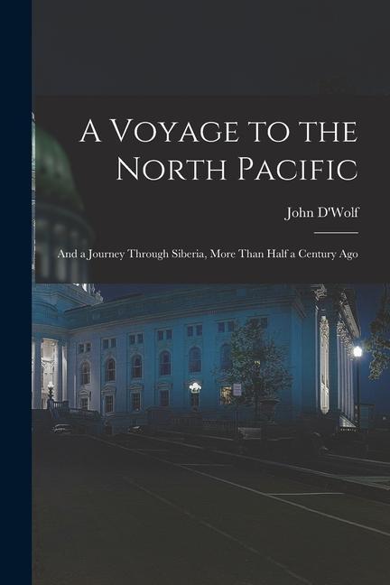 A Voyage to the North Pacific: And a Journey Through Siberia More Than Half a Century Ago