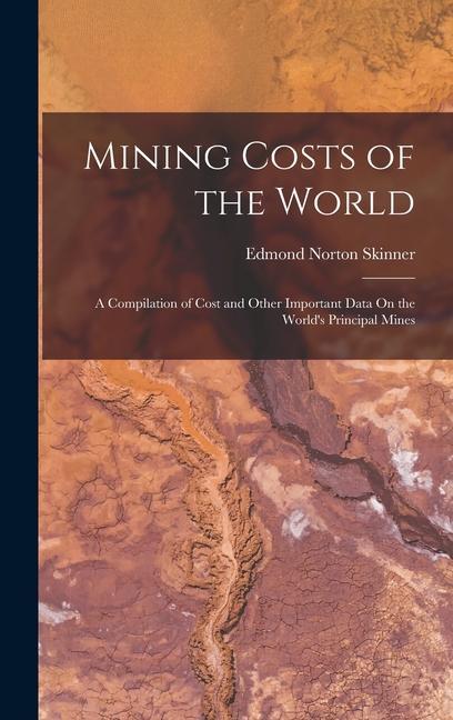 Mining Costs of the World: A Compilation of Cost and Other Important Data On the World‘s Principal Mines