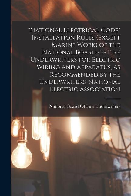 National Electrical Code Installation Rules (except Marine Work) of the National Board of Fire Underwriters for Electric Wiring and Apparatus as Re