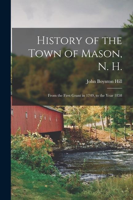 History of the Town of Mason N. H.: From the First Grant in 1749 to the Year 1858