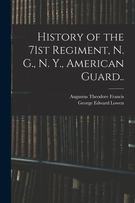 History of the 71st Regiment N. G. N. Y. American Guard..