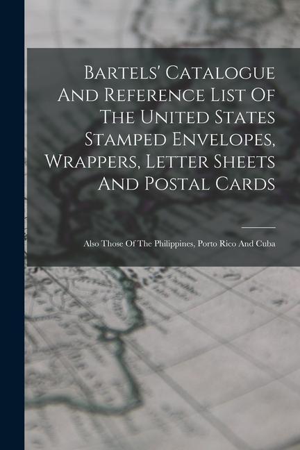 Bartels‘ Catalogue And Reference List Of The United States Stamped Envelopes Wrappers Letter Sheets And Postal Cards: Also Those Of The Philippines