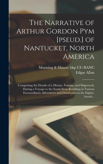 The Narrative of Arthur Gordon Pym [pseud.] of Nantucket North America: Comprising the Details of a Mutiny Famine and Shipwreck During a Voyage to