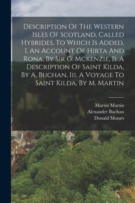 Description Of The Western Isles Of Scotland Called Hybrides. To Which Is Added I. An Account Of Hirta And Rona By Sir G. Mckenzie Ii. A Descripti