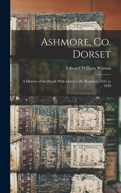 Ashmore Co. Dorset: A History of the Parish With Index to the Registers 1651 to 1820