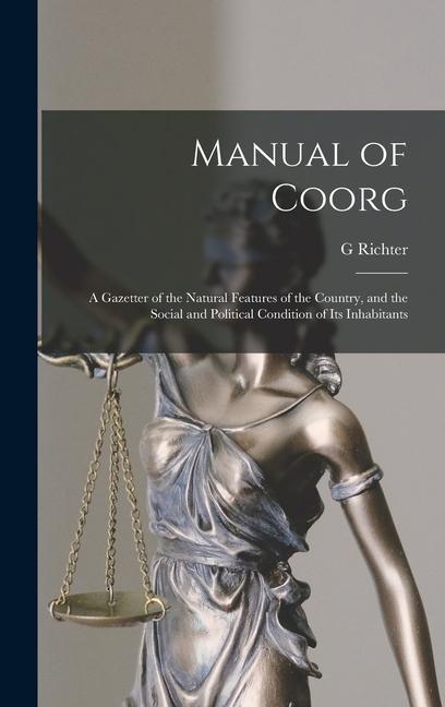 Manual of Coorg: A Gazetter of the Natural Features of the Country and the Social and Political Condition of Its Inhabitants