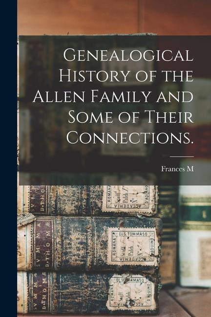 Genealogical History of the Allen Family and Some of Their Connections.