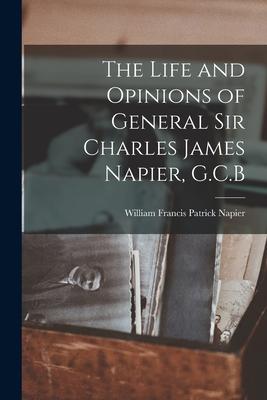The Life and Opinions of General Sir Charles James Napier G.C.B
