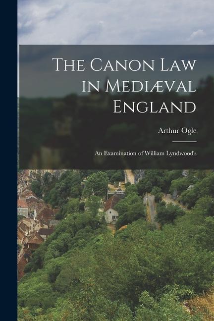 The Canon law in Mediæval England; an Examination of William Lyndwood‘s