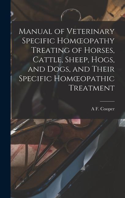 Manual of Veterinary Specific Homoeopathy Treating of Horses Cattle Sheep Hogs and Dogs and Their Specific Homoeopathic Treatment