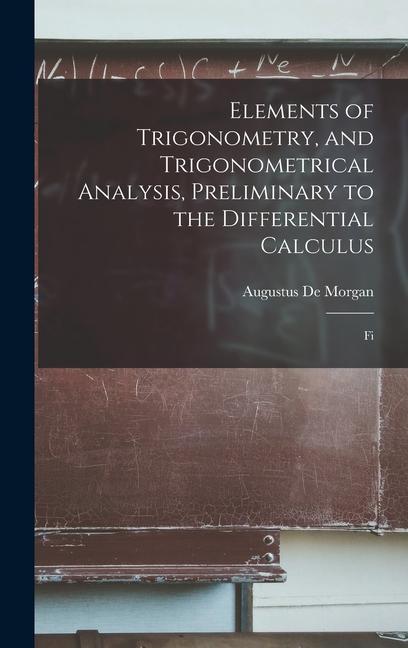 Elements of Trigonometry and Trigonometrical Analysis Preliminary to the Differential Calculus: Fi